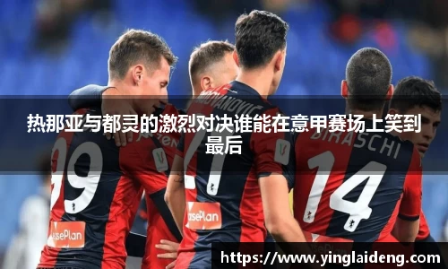 热那亚与都灵的激烈对决谁能在意甲赛场上笑到最后