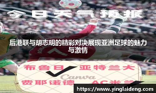 后港联与胡志明的精彩对决展现亚洲足球的魅力与激情