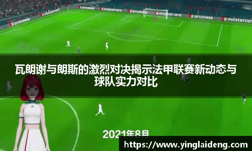 瓦朗谢与朗斯的激烈对决揭示法甲联赛新动态与球队实力对比