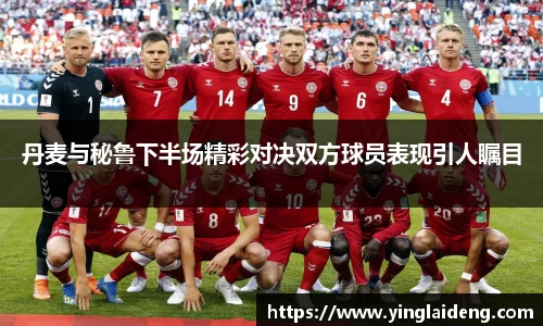 丹麦与秘鲁下半场精彩对决双方球员表现引人瞩目